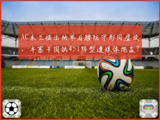 AC米兰福法纳单后腰防守形同虚设,丰塞卡固执451阵型遭媒体炮轰?
