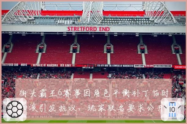 街头霸王6赛事因角色平衡补丁临时回滚引发抗议,玩家联名要求公开数据模型