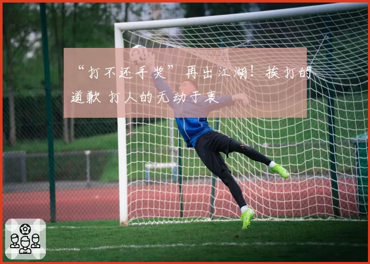 “打不还手奖”再出江湖!挨打的道歉 打人的无动于衷