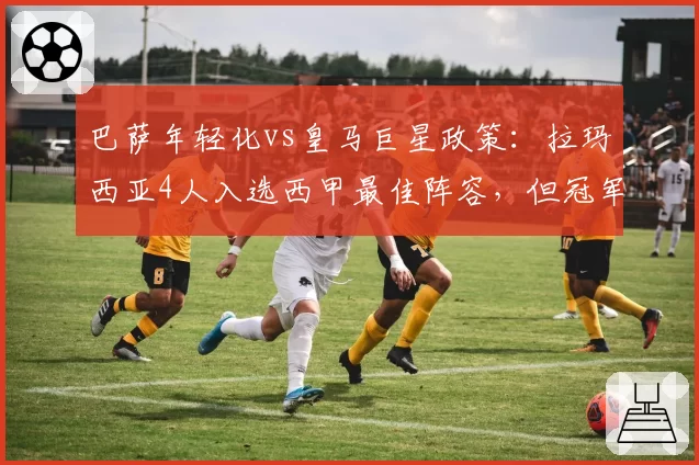巴萨年轻化vs皇马巨星政策:拉玛西亚4人入选西甲最佳阵容,但冠军数1_2落后