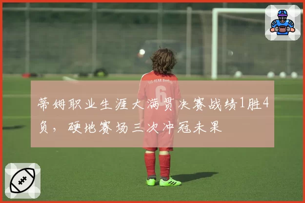蒂姆职业生涯大满贯决赛战绩1胜4负，硬地赛场三次冲冠未果