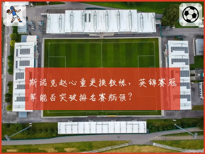 斯诺克赵心童更换教练,英锦赛冠军能否突破排名赛瓶颈?