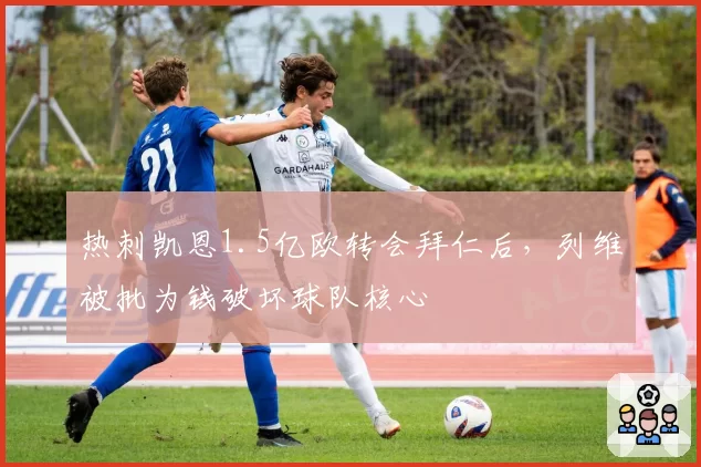 热刺凯恩1.5亿欧转会拜仁后,列维被批为钱破坏球队核心