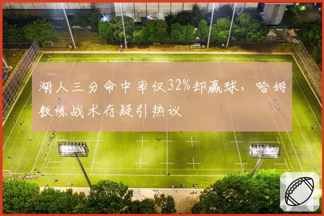 湖人三分命中率仅32%却赢球，哈姆教练战术存疑引热议
