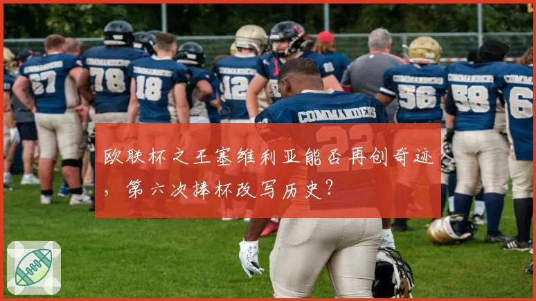 欧联杯之王塞维利亚能否再创奇迹,第六次捧杯改写历史?