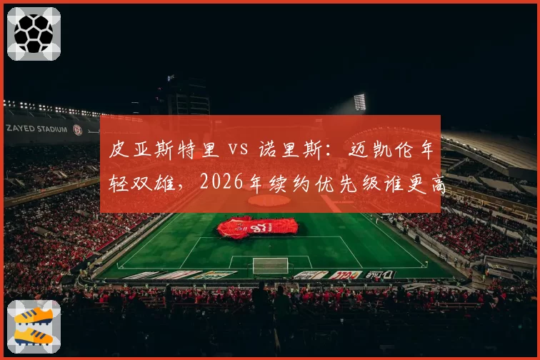皮亚斯特里 vs 诺里斯：迈凯伦年轻双雄，2026年续约优先级谁更高？